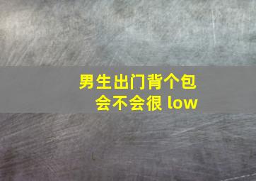 男生出门背个包会不会很 low